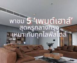 พาชม 5 ‘เพนต์เฮาส์’ สุดหรูกลางกรุง เหมาะกับทุกไลฟ์สไตล์